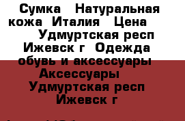 Сумка - Натуральная кожа. Италия › Цена ­ 2 200 - Удмуртская респ., Ижевск г. Одежда, обувь и аксессуары » Аксессуары   . Удмуртская респ.,Ижевск г.